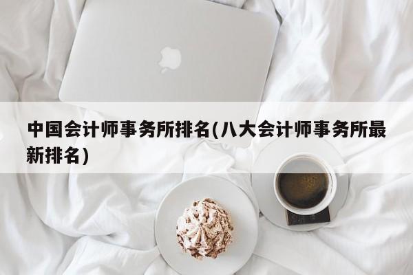 中国会计师事务所排名(八大会计师事务所最新排名)