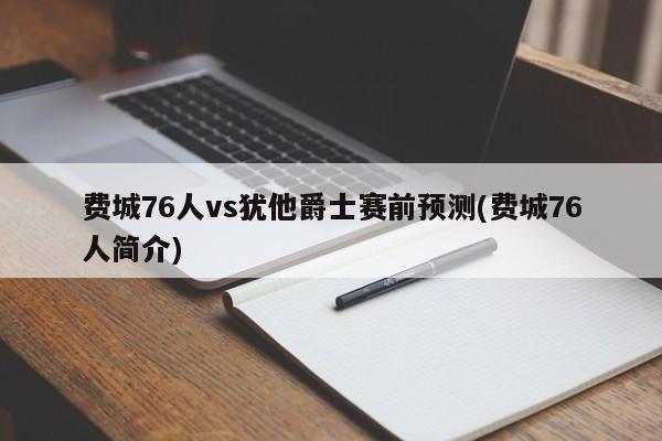 费城76人vs犹他爵士赛前预测(费城76人简介)