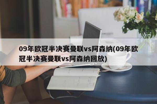 09年欧冠半决赛曼联vs阿森纳(09年欧冠半决赛曼联vs阿森纳回放)