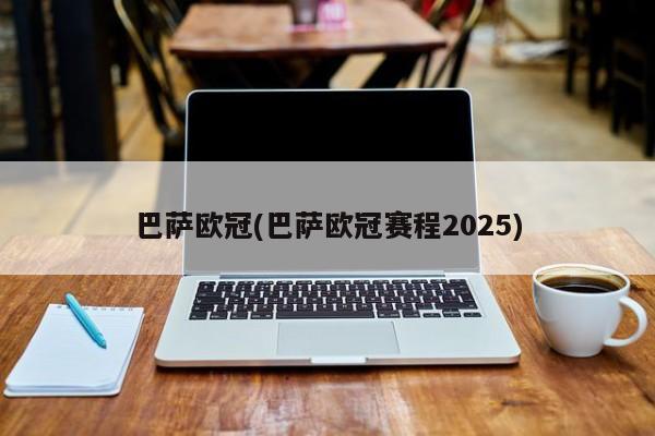 巴萨欧冠(巴萨欧冠赛程2025)