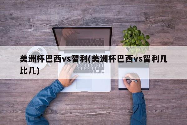 美洲杯巴西vs智利(美洲杯巴西vs智利几比几)