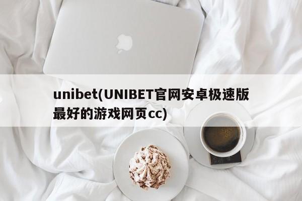 unibet(UNIBET官网安卓极速版最好的游戏网页cc)