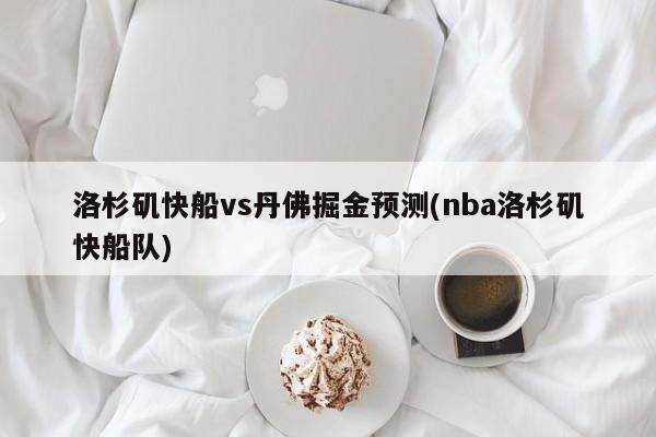 洛杉矶快船vs丹佛掘金预测(nba洛杉矶快船队)