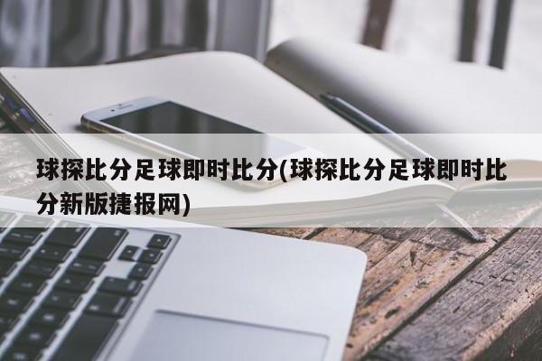 球探比分足球即时比分(球探比分足球即时比分新版捷报网)