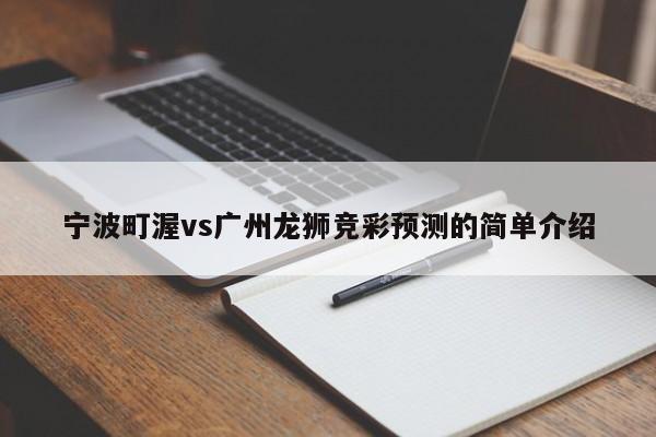 宁波町渥vs广州龙狮竞彩预测的简单介绍