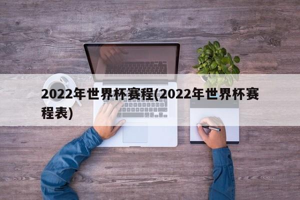 2022年世界杯赛程(2022年世界杯赛程表)