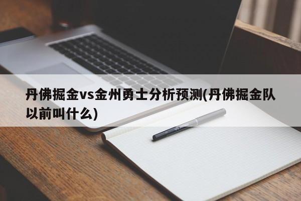 丹佛掘金vs金州勇士分析预测(丹佛掘金队以前叫什么)