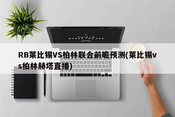 RB莱比锡VS柏林联合前瞻预测(莱比锡vs柏林赫塔直播)