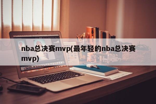 nba总决赛mvp(最年轻的nba总决赛mvp)