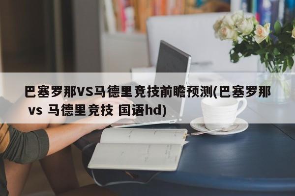 巴塞罗那VS马德里竞技前瞻预测(巴塞罗那 vs 马德里竞技 国语hd)
