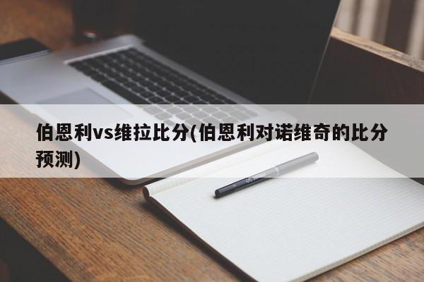 伯恩利vs维拉比分(伯恩利对诺维奇的比分预测)