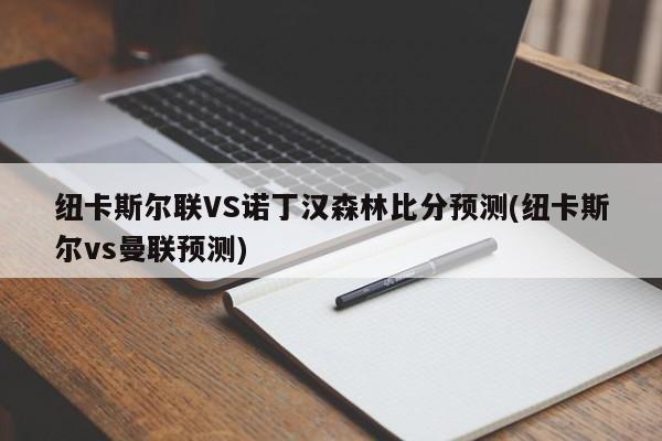 纽卡斯尔联VS诺丁汉森林比分预测(纽卡斯尔vs曼联预测)